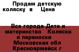 Продам детскую  коляску 3в1 › Цена ­ 14 000 - Все города Дети и материнство » Коляски и переноски   . Московская обл.,Красноармейск г.